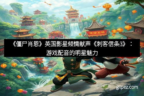 《僵尸肖恩》英国影星倾情献声《刺客信条3》:游戏配音的明星魅力