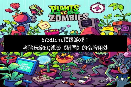 67381cm.顶级游戏:考验玩家EQ浅谈《猎国》的令牌用处